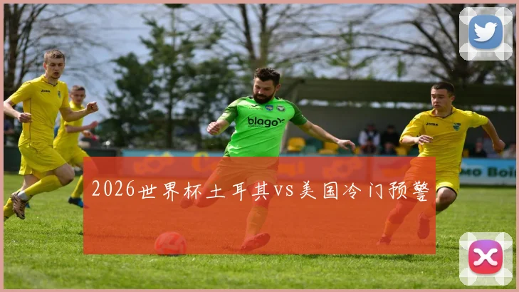 2026世界杯土耳其vs美国冷门预警