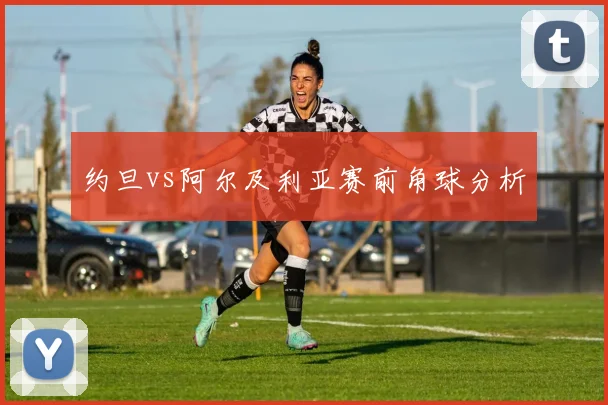 约旦vs阿尔及利亚赛前角球分析