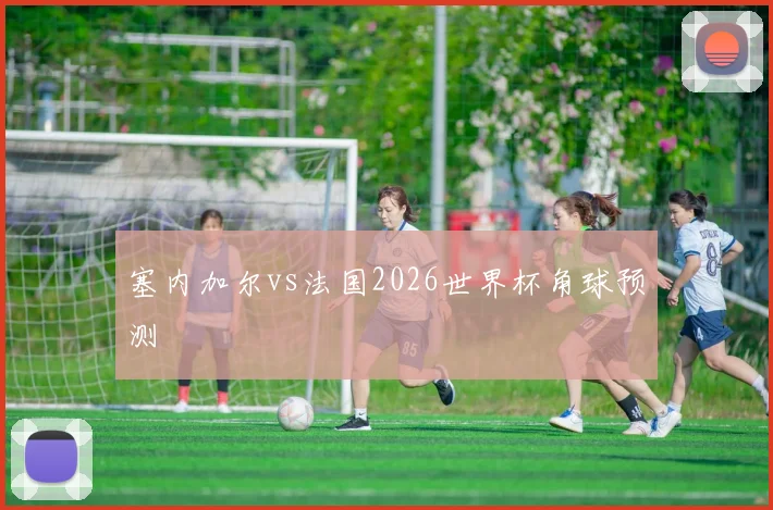 塞内加尔vs法国2026世界杯角球预测