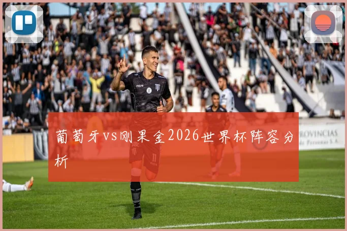 葡萄牙vs刚果金2026世界杯阵容分析