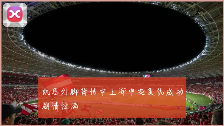 凯恩外脚背传中上海申花复仇成功剧情拉满
