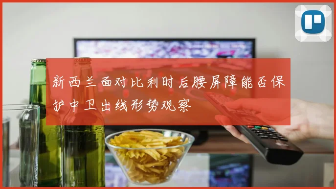 新西兰面对比利时后腰屏障能否保护中卫出线形势观察