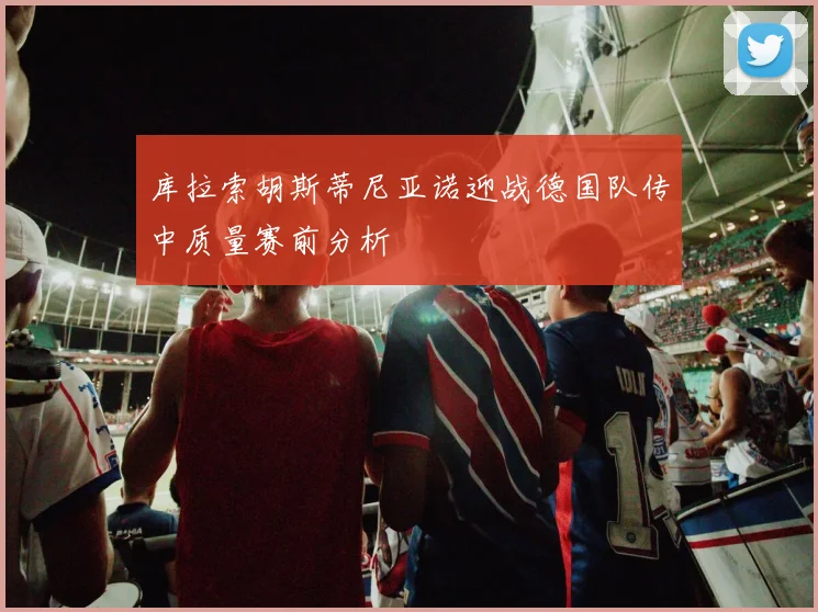 库拉索胡斯蒂尼亚诺迎战德国队传中质量赛前分析