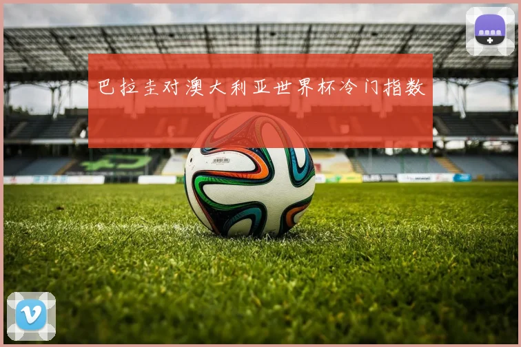 巴拉圭对澳大利亚世界杯冷门指数