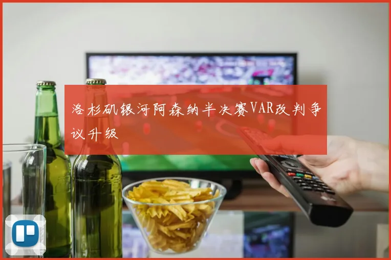 洛杉矶银河阿森纳半决赛VAR改判争议升级