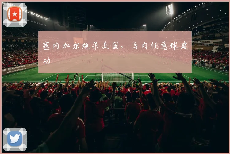 塞内加尔绝杀美国,马内任意球建功