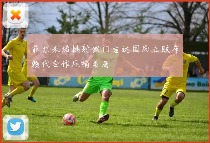 菲尔米诺挑射破门吉达国民击败布赖代合作压哨名局