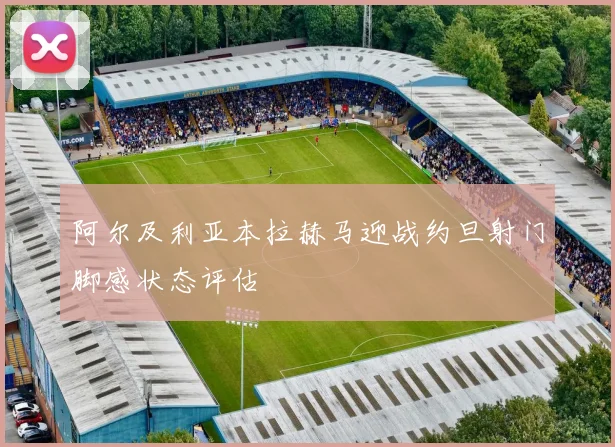 阿尔及利亚本拉赫马迎战约旦射门脚感状态评估