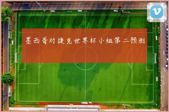 墨西哥对捷克世界杯小组第二预测