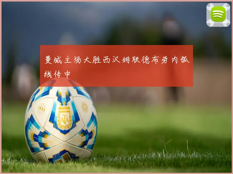 曼城主场大胜西汉姆联德布劳内弧线传中