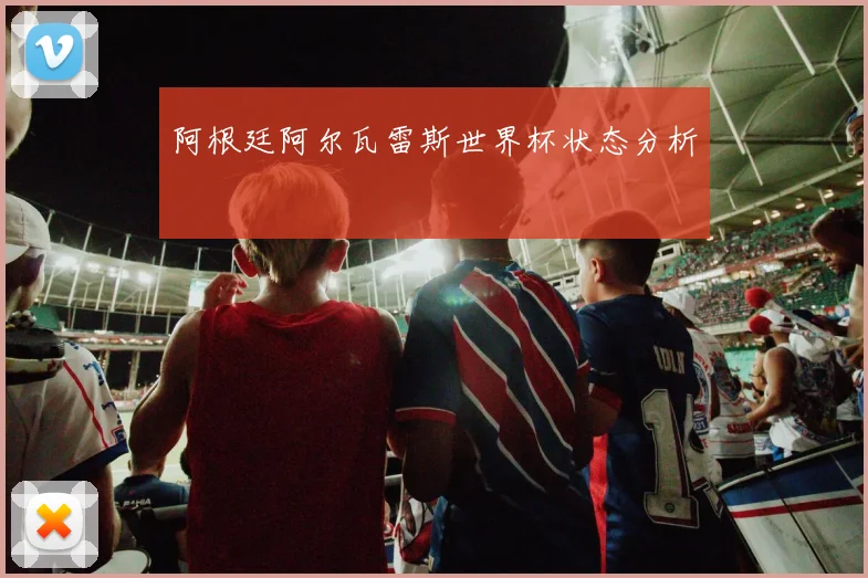 阿根廷阿尔瓦雷斯世界杯状态分析