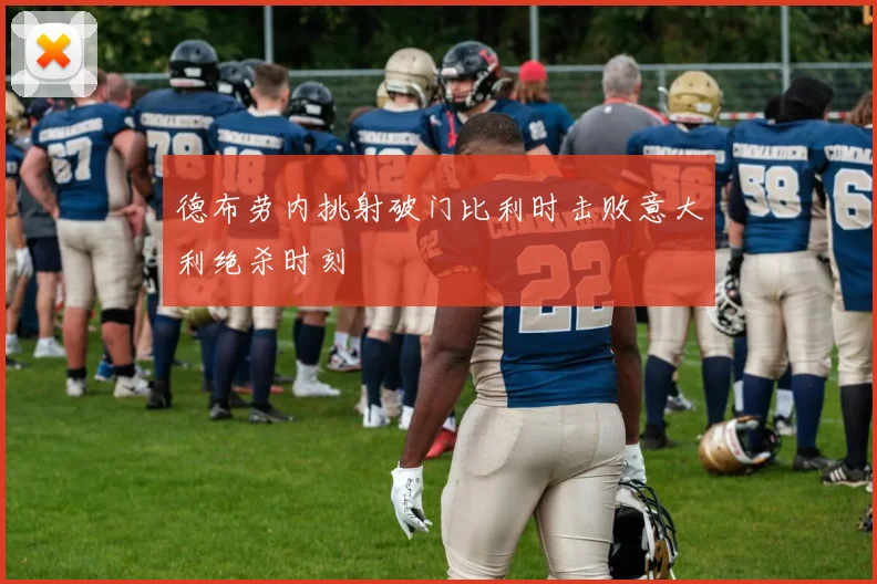 德布劳内挑射破门比利时击败意大利绝杀时刻