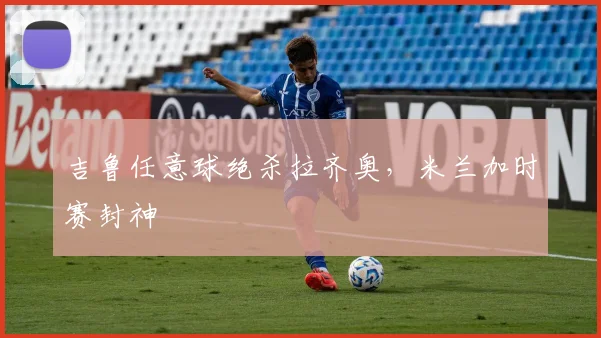 吉鲁任意球绝杀拉齐奥，米兰加时赛封神