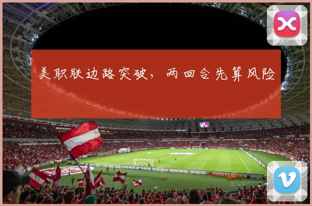美职联边路突破,两回合先算风险