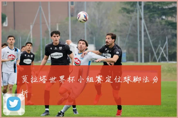 莫拉塔世界杯小组赛定位球脚法分析