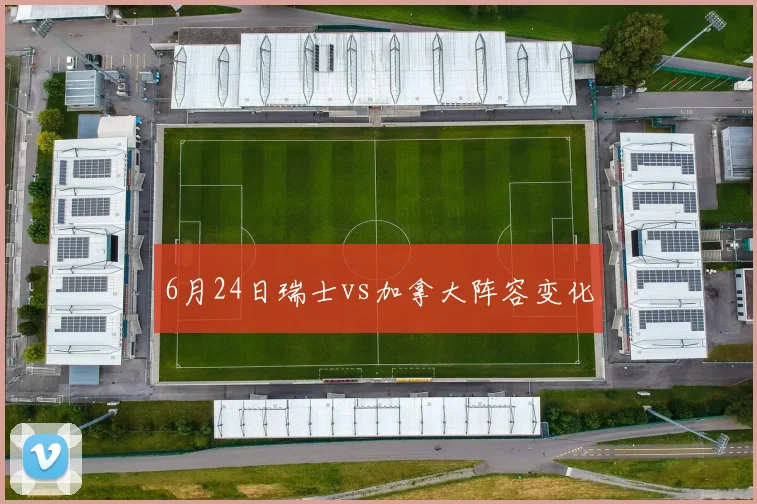 6月24日瑞士vs加拿大阵容变化