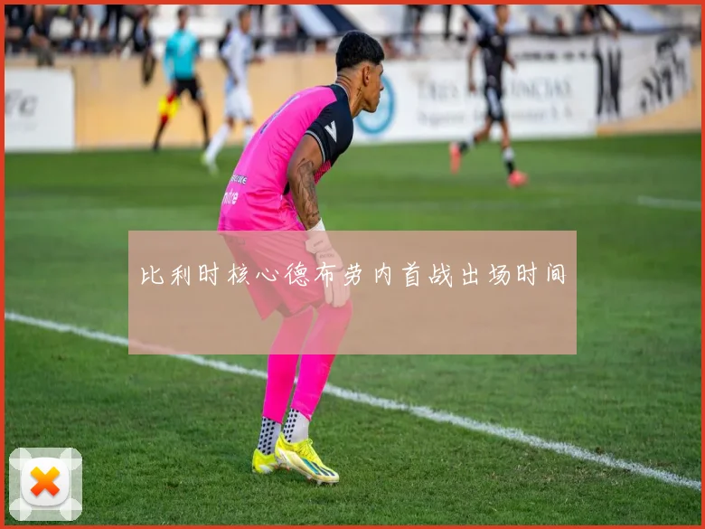 比利时核心德布劳内首战出场时间
