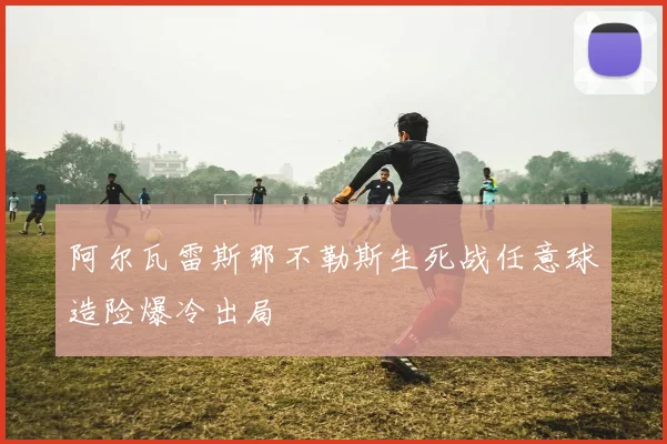 阿尔瓦雷斯那不勒斯生死战任意球造险爆冷出局