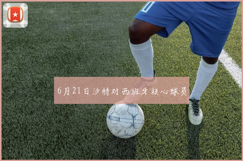 6月21日沙特对西班牙核心球员