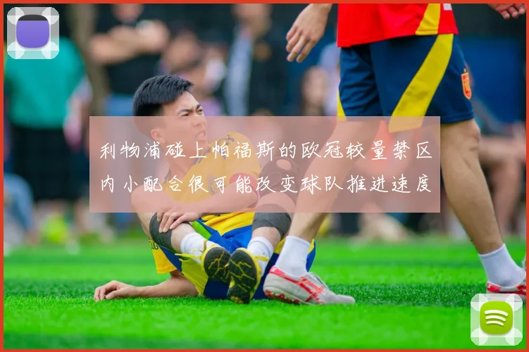 利物浦碰上帕福斯的欧冠较量禁区内小配合很可能改变球队推进速度