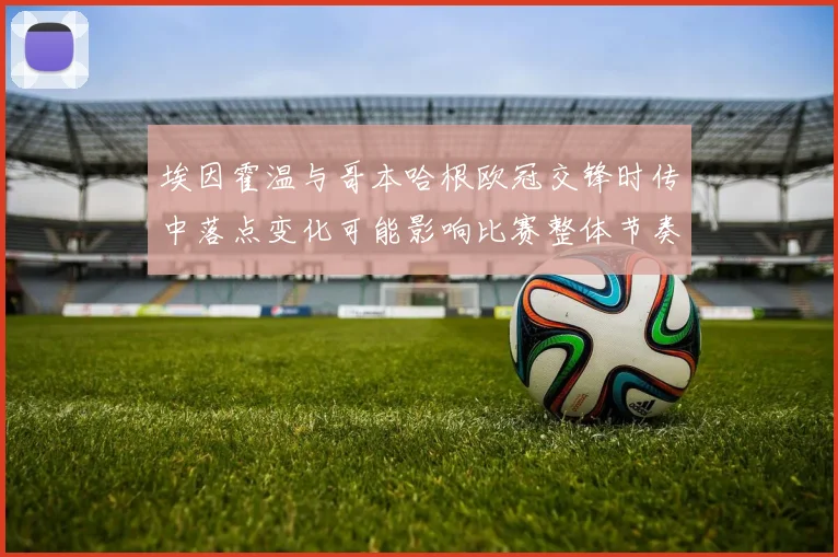 埃因霍温与哥本哈根欧冠交锋时传中落点变化可能影响比赛整体节奏