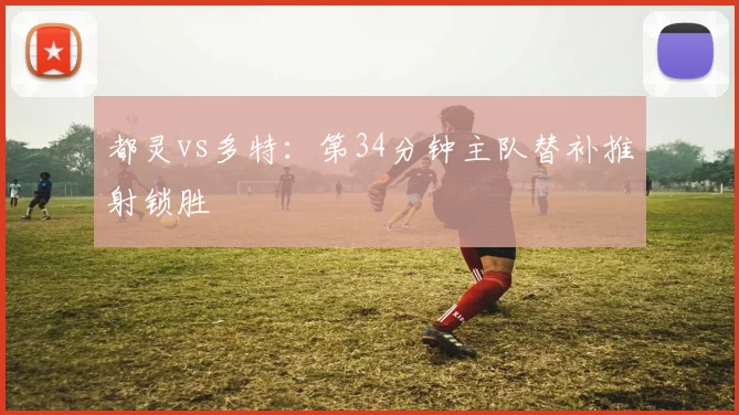 都灵vs多特:第34分钟主队替补推射锁胜