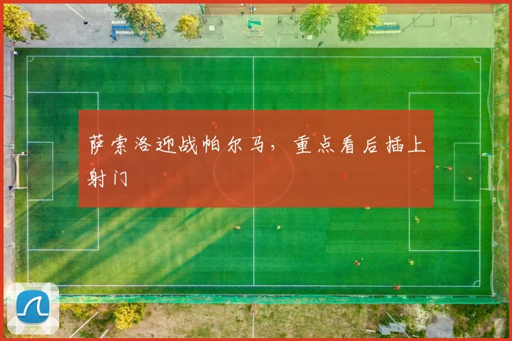 萨索洛迎战帕尔马，重点看后插上射门