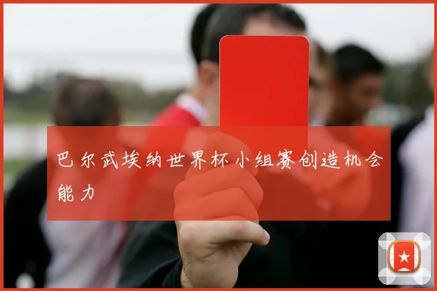 巴尔武埃纳世界杯小组赛创造机会能力