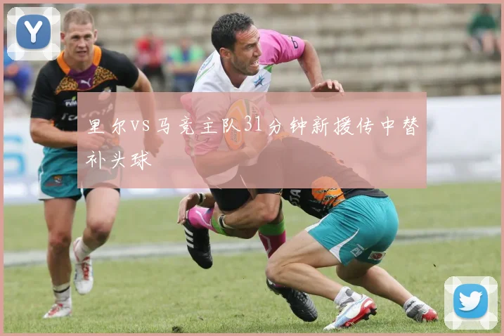 里尔vs马竞主队31分钟新援传中替补头球