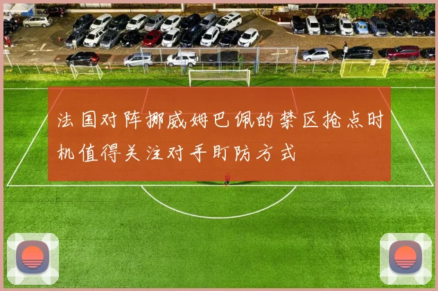 法国对阵挪威姆巴佩的禁区抢点时机值得关注对手盯防方式