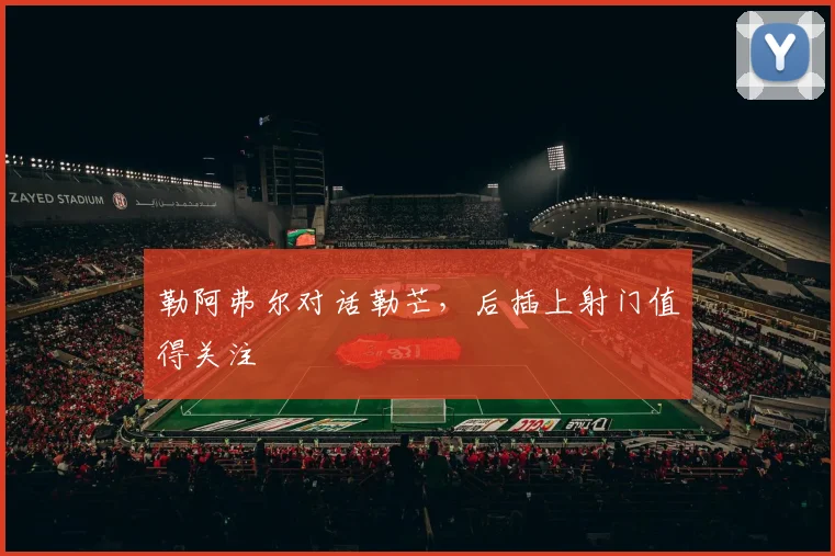 勒阿弗尔对话勒芒，后插上射门值得关注