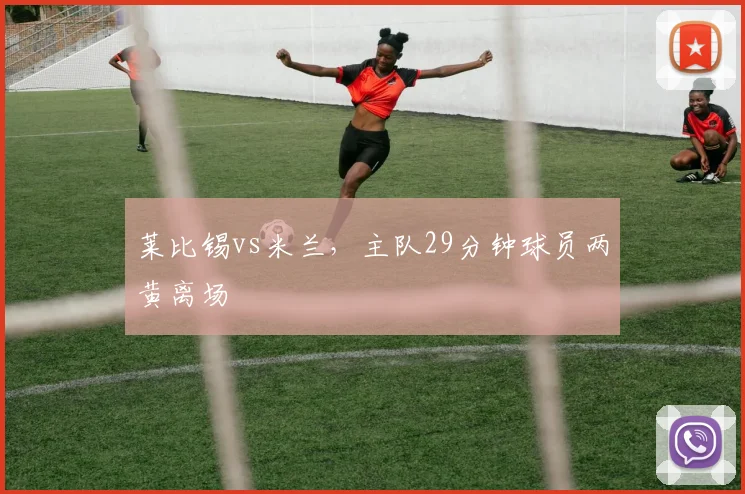 莱比锡vs米兰，主队29分钟球员两黄离场