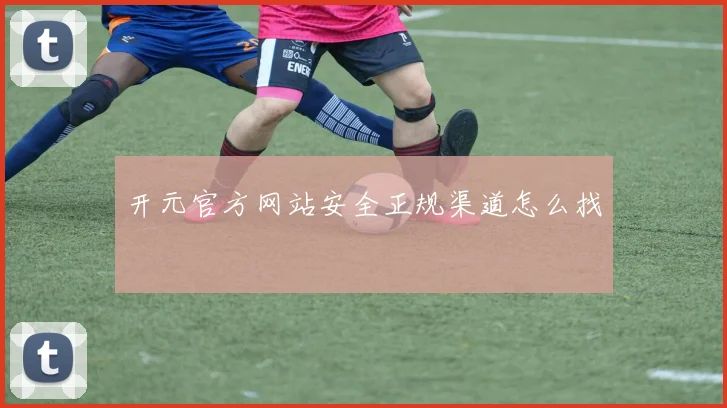 开元官方网站安全正规渠道怎么找