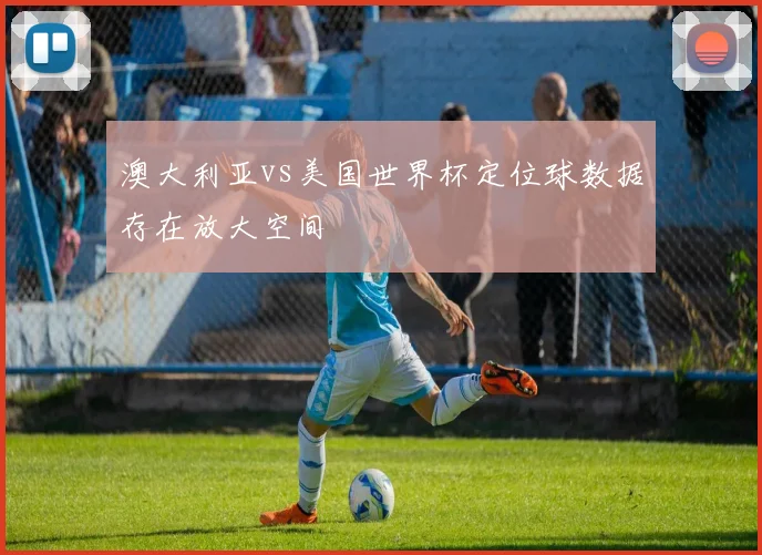 澳大利亚vs美国世界杯定位球数据存在放大空间