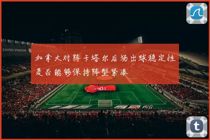 加拿大对阵卡塔尔后场出球稳定性是否能够保持阵型紧凑