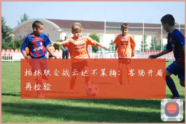 柏林联合战云达不莱梅：客场开局再检验