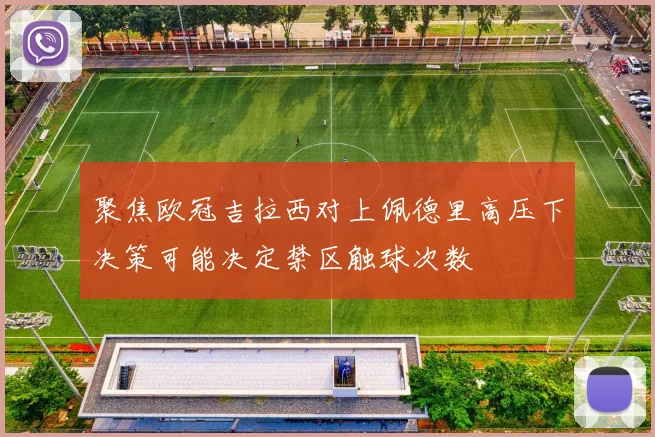 聚焦欧冠吉拉西对上佩德里高压下决策可能决定禁区触球次数