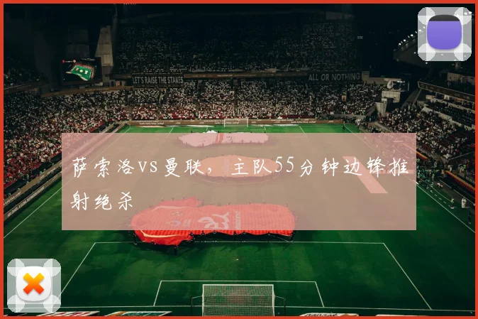 萨索洛vs曼联，主队55分钟边锋推射绝杀
