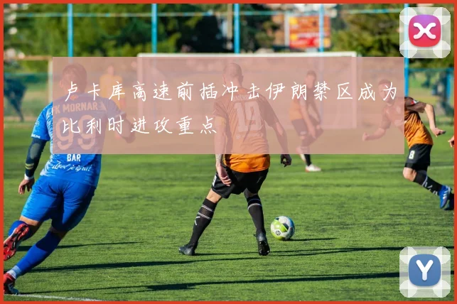 卢卡库高速前插冲击伊朗禁区成为比利时进攻重点