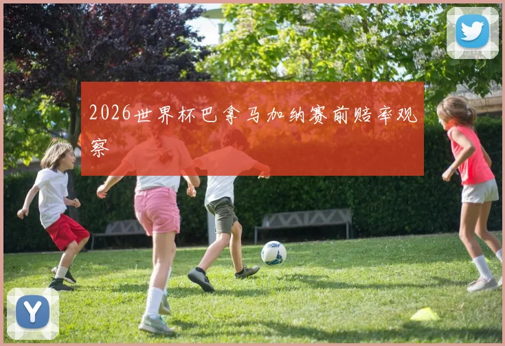 2026世界杯巴拿马加纳赛前赔率观察